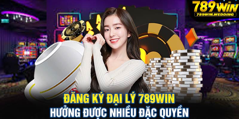 Đăng ký đại lý 789win hưởng được nhiều đặc quyền