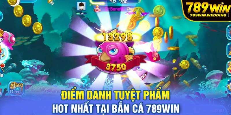 Điểm danh tuyệt phẩm hot nhất tại bắn cá 789win