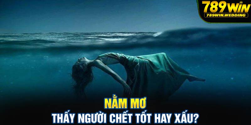 Nằm mơ thấy người chết tốt hay xấu?