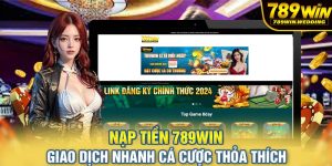 Nạp tiền 789win - Giao dịch nhanh cá cược thỏa thính