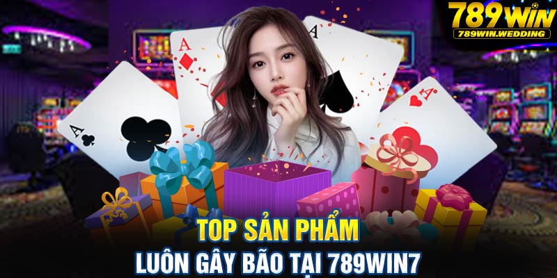 Top sản phẩm luôn gây bão tại 789win7