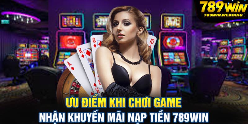 Ưu điểm khi chơi game nhận khuyến mãi nạp tiền 789win